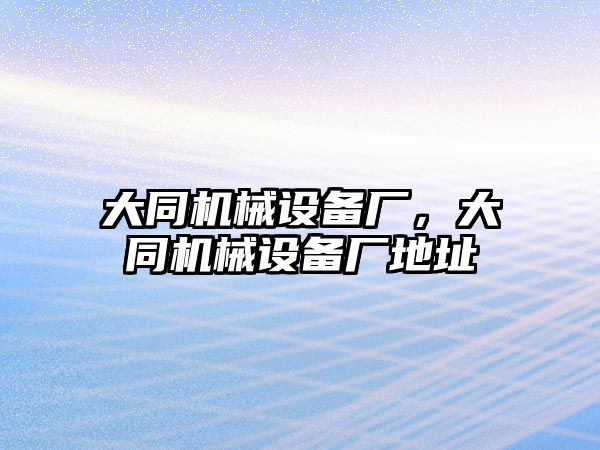 大同機(jī)械設(shè)備廠，大同機(jī)械設(shè)備廠地址