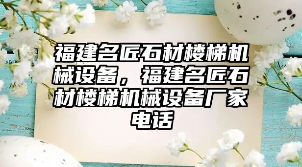 福建名匠石材樓梯機械設(shè)備，福建名匠石材樓梯機械設(shè)備廠家電話