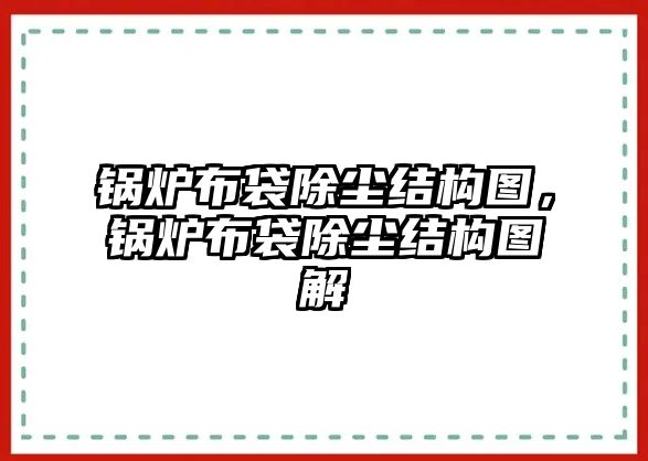 鍋爐布袋除塵結(jié)構(gòu)圖，鍋爐布袋除塵結(jié)構(gòu)圖解