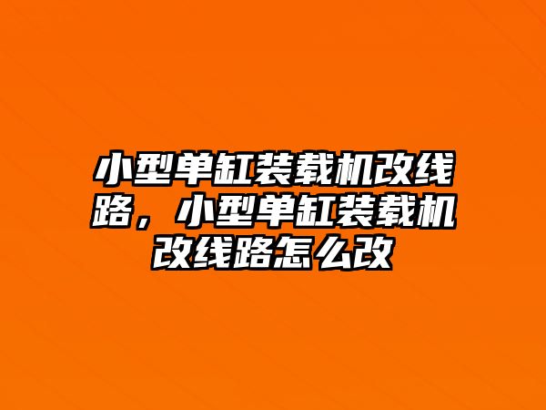 小型單缸裝載機改線路，小型單缸裝載機改線路怎么改