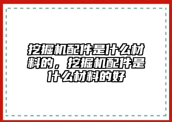 挖掘機(jī)配件是什么材料的，挖掘機(jī)配件是什么材料的好