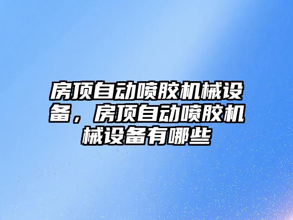 房頂自動噴膠機械設(shè)備，房頂自動噴膠機械設(shè)備有哪些