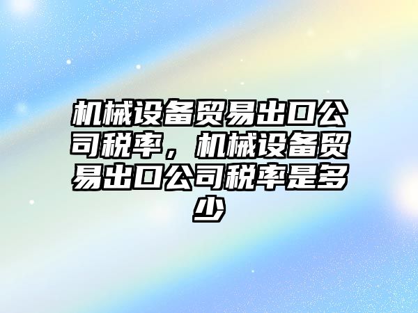 機械設備貿(mào)易出口公司稅率，機械設備貿(mào)易出口公司稅率是多少