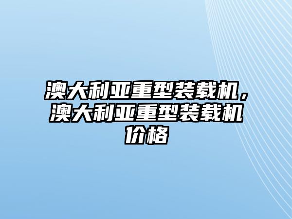 澳大利亞重型裝載機(jī)，澳大利亞重型裝載機(jī)價(jià)格