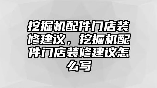 挖掘機配件門店裝修建議，挖掘機配件門店裝修建議怎么寫