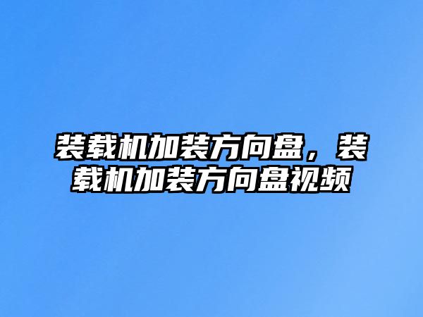 裝載機加裝方向盤，裝載機加裝方向盤視頻