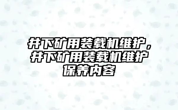 井下礦用裝載機(jī)維護(hù)，井下礦用裝載機(jī)維護(hù)保養(yǎng)內(nèi)容