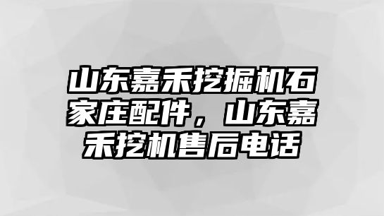 山東嘉禾挖掘機(jī)石家莊配件，山東嘉禾挖機(jī)售后電話(huà)