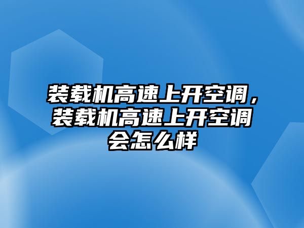 裝載機(jī)高速上開空調(diào)，裝載機(jī)高速上開空調(diào)會(huì)怎么樣