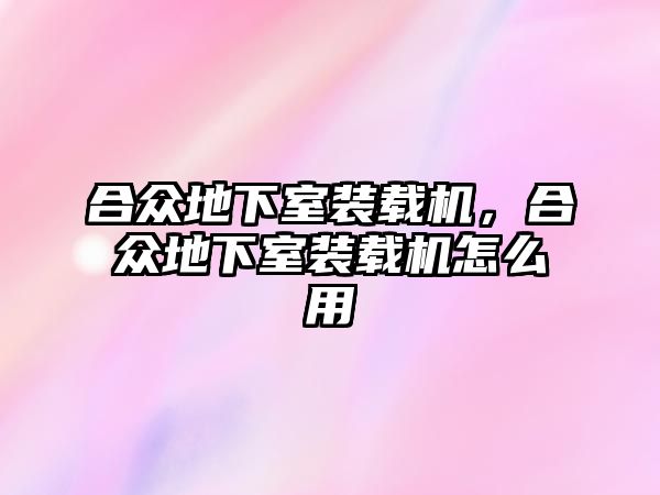 合眾地下室裝載機，合眾地下室裝載機怎么用