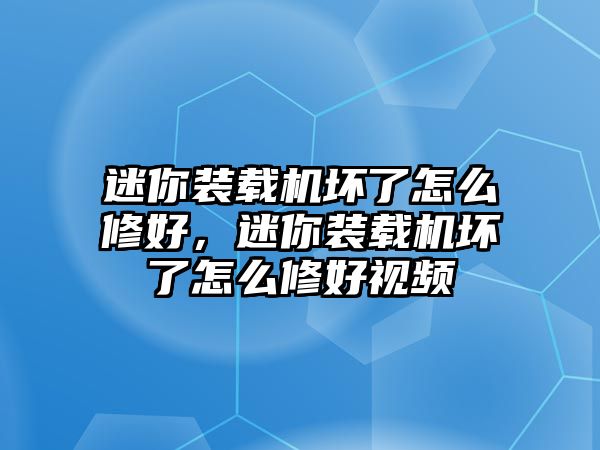 迷你裝載機壞了怎么修好，迷你裝載機壞了怎么修好視頻