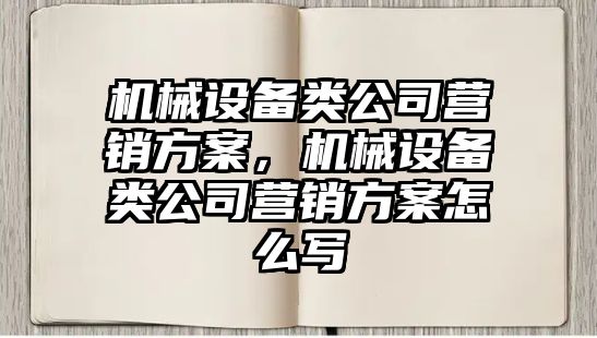 機(jī)械設(shè)備類公司營銷方案，機(jī)械設(shè)備類公司營銷方案怎么寫