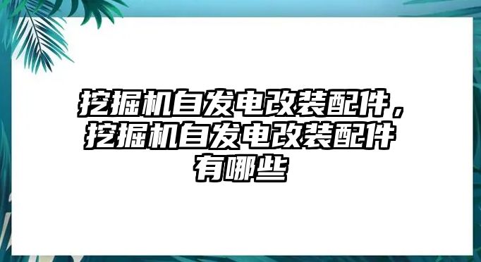 挖掘機自發(fā)電改裝配件，挖掘機自發(fā)電改裝配件有哪些