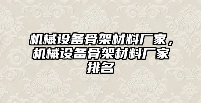 機(jī)械設(shè)備骨架材料廠家，機(jī)械設(shè)備骨架材料廠家排名