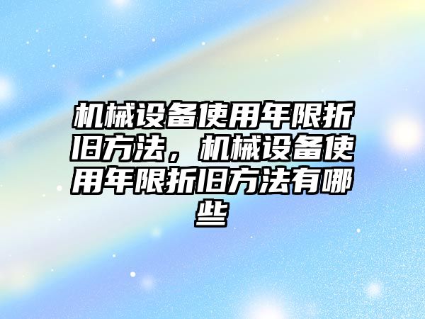 機(jī)械設(shè)備使用年限折舊方法，機(jī)械設(shè)備使用年限折舊方法有哪些