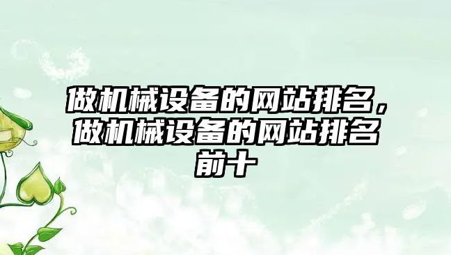 做機械設(shè)備的網(wǎng)站排名，做機械設(shè)備的網(wǎng)站排名前十