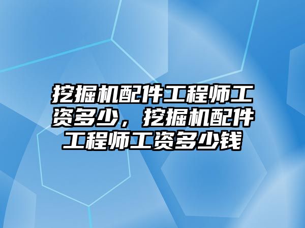 挖掘機配件工程師工資多少，挖掘機配件工程師工資多少錢