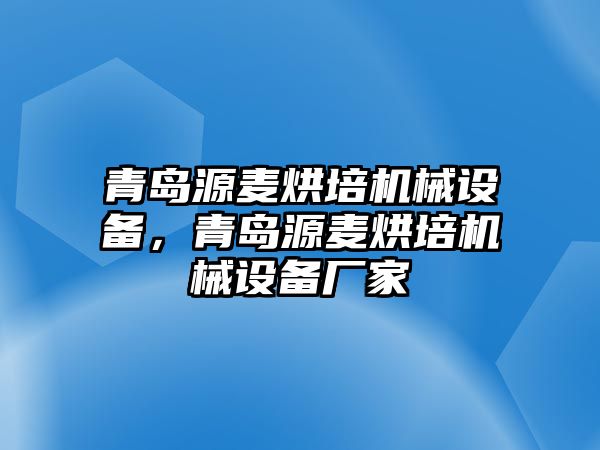 青島源麥烘培機(jī)械設(shè)備，青島源麥烘培機(jī)械設(shè)備廠家