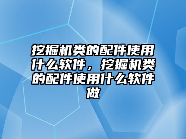 挖掘機(jī)類的配件使用什么軟件，挖掘機(jī)類的配件使用什么軟件做