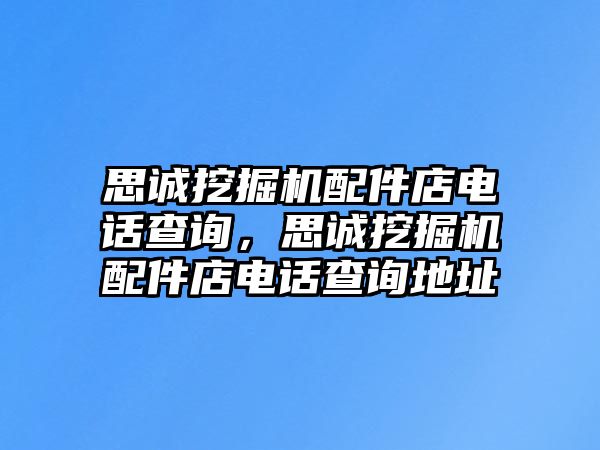 思誠(chéng)挖掘機(jī)配件店電話查詢，思誠(chéng)挖掘機(jī)配件店電話查詢地址