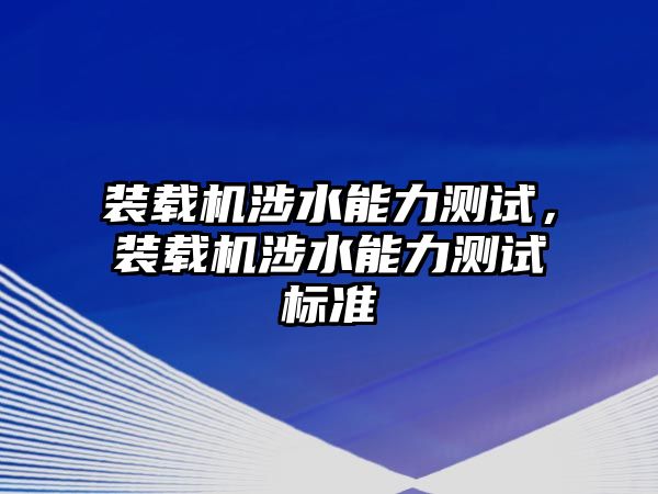 裝載機涉水能力測試，裝載機涉水能力測試標準