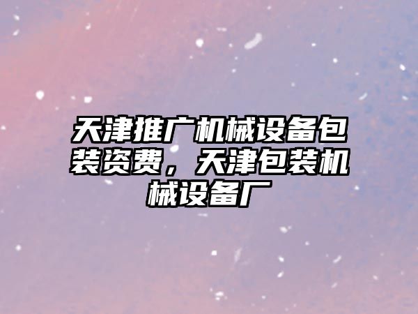 天津推廣機械設備包裝資費，天津包裝機械設備廠