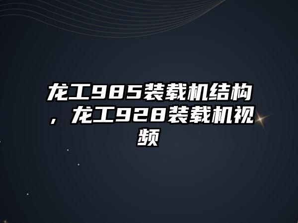 龍工985裝載機(jī)結(jié)構(gòu)，龍工928裝載機(jī)視頻