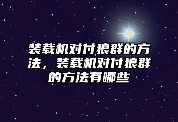 裝載機(jī)對(duì)付狼群的方法，裝載機(jī)對(duì)付狼群的方法有哪些