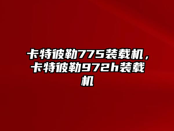 卡特彼勒775裝載機，卡特彼勒972h裝載機