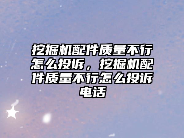 挖掘機配件質(zhì)量不行怎么投訴，挖掘機配件質(zhì)量不行怎么投訴電話