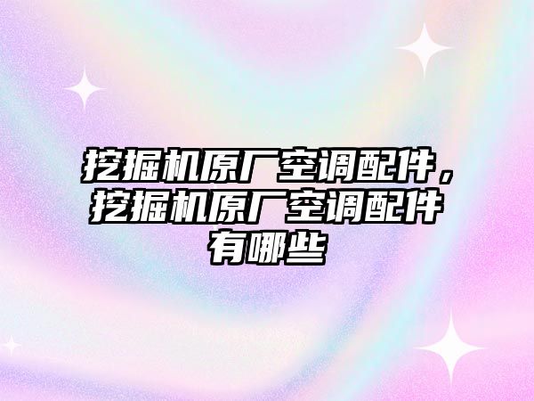 挖掘機(jī)原廠空調(diào)配件，挖掘機(jī)原廠空調(diào)配件有哪些