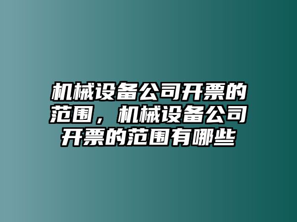 機(jī)械設(shè)備公司開票的范圍，機(jī)械設(shè)備公司開票的范圍有哪些