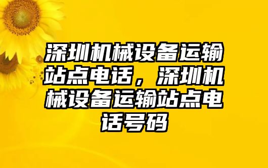 深圳機械設(shè)備運輸站點電話，深圳機械設(shè)備運輸站點電話號碼