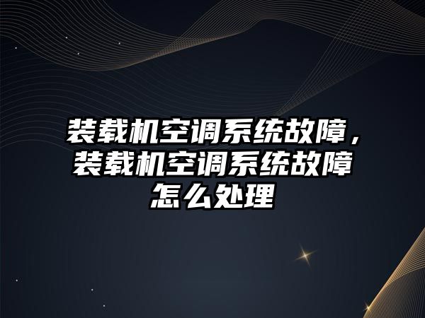 裝載機空調(diào)系統(tǒng)故障，裝載機空調(diào)系統(tǒng)故障怎么處理