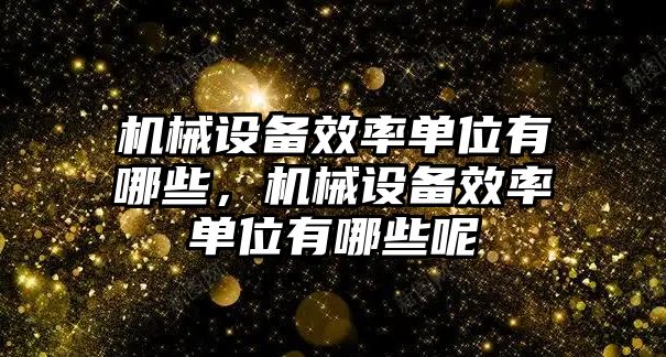 機械設備效率單位有哪些，機械設備效率單位有哪些呢