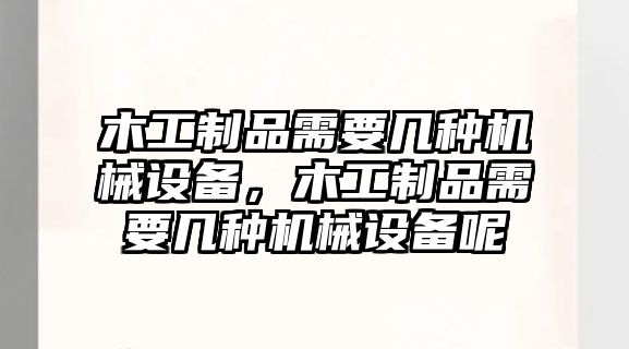 木工制品需要幾種機械設(shè)備，木工制品需要幾種機械設(shè)備呢