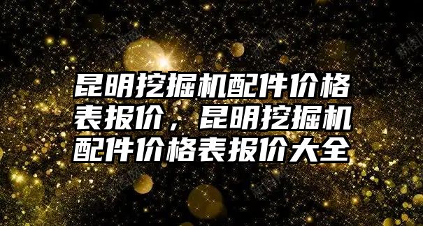 昆明挖掘機配件價格表報價，昆明挖掘機配件價格表報價大全