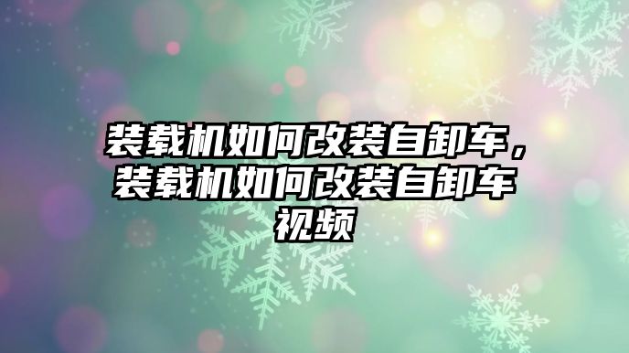 裝載機如何改裝自卸車，裝載機如何改裝自卸車視頻