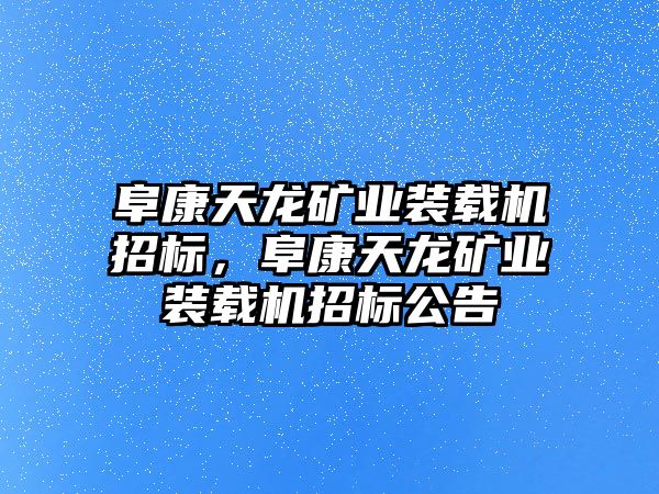 阜康天龍礦業(yè)裝載機(jī)招標(biāo)，阜康天龍礦業(yè)裝載機(jī)招標(biāo)公告