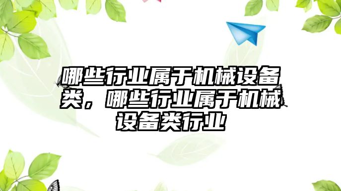 哪些行業(yè)屬于機(jī)械設(shè)備類，哪些行業(yè)屬于機(jī)械設(shè)備類行業(yè)