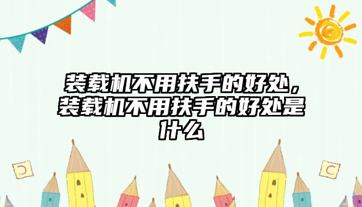 裝載機不用扶手的好處，裝載機不用扶手的好處是什么