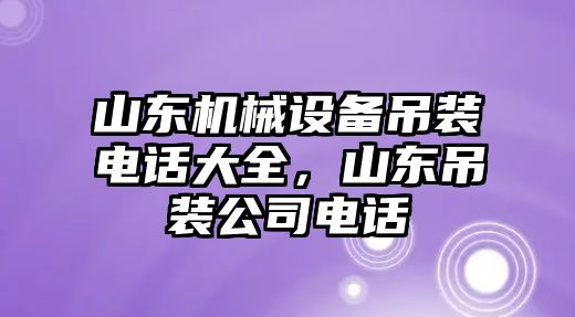 山東機械設(shè)備吊裝電話大全，山東吊裝公司電話