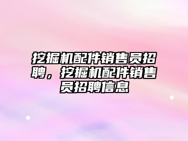 挖掘機配件銷售員招聘，挖掘機配件銷售員招聘信息