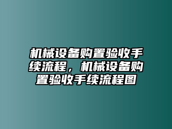 機(jī)械設(shè)備購置驗收手續(xù)流程，機(jī)械設(shè)備購置驗收手續(xù)流程圖