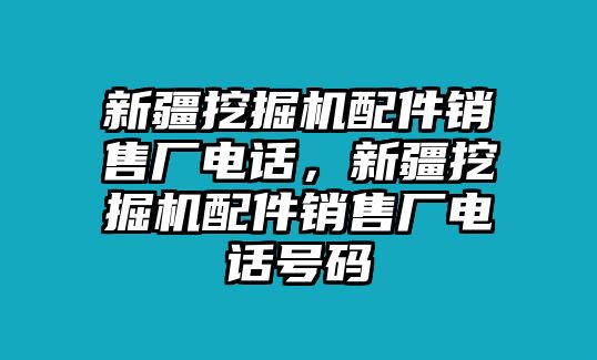 新疆挖掘機配件銷售廠電話，新疆挖掘機配件銷售廠電話號碼