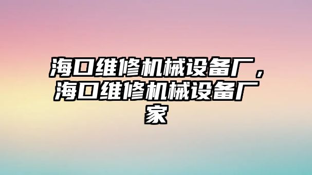 ?？诰S修機(jī)械設(shè)備廠，?？诰S修機(jī)械設(shè)備廠家