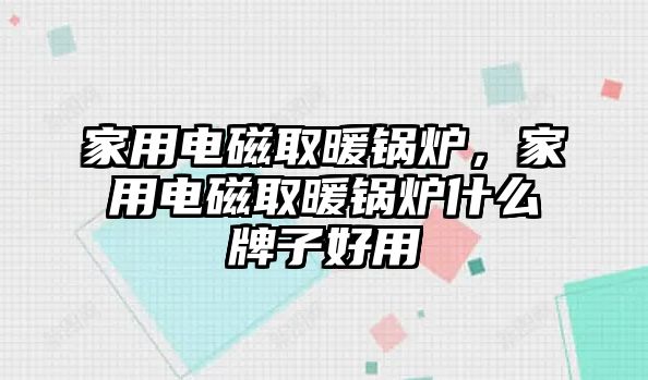 家用電磁取暖鍋爐，家用電磁取暖鍋爐什么牌子好用