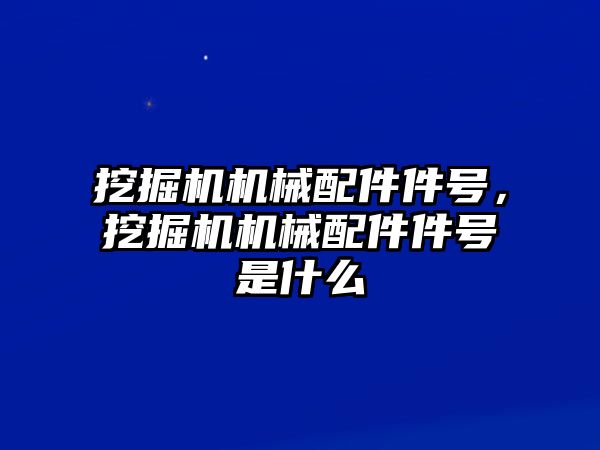 挖掘機機械配件件號，挖掘機機械配件件號是什么