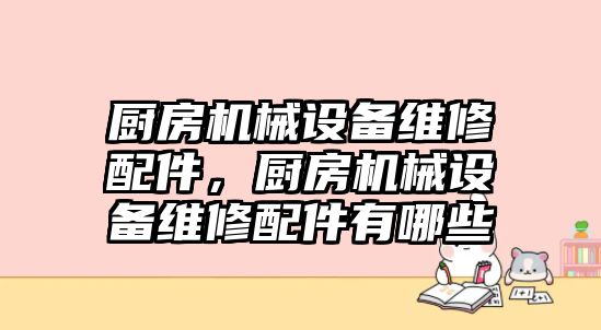 廚房機(jī)械設(shè)備維修配件，廚房機(jī)械設(shè)備維修配件有哪些