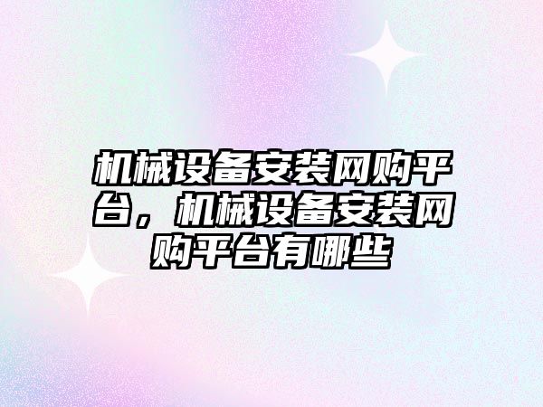 機械設(shè)備安裝網(wǎng)購平臺，機械設(shè)備安裝網(wǎng)購平臺有哪些